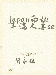 japan白嫩丰满人妻sex