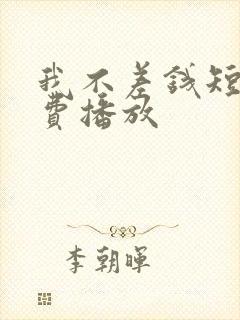 我不差钱短剧免费播放