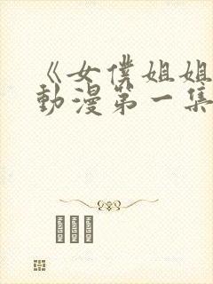 《女仆姐姐1》动漫第一集