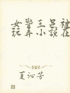 女警玉足被绑着玩弄小说在线阅读