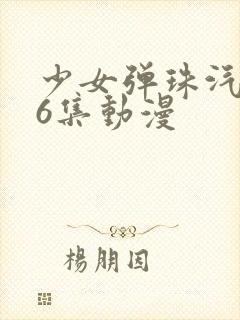 少女弹珠汽水第6集动漫