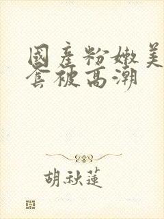 国产粉嫩美女无套被高潮封面