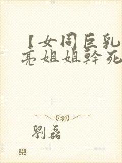 【女同巨乳】漂亮姐姐干死我