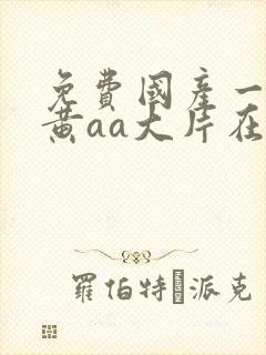 免费国产一级特黄aa大片在线