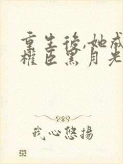 重生后,她成了权臣黑月光原著