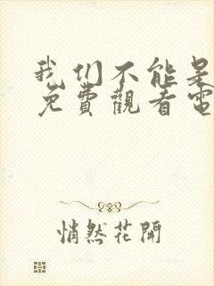 我们不能是朋友免费观看电视剧