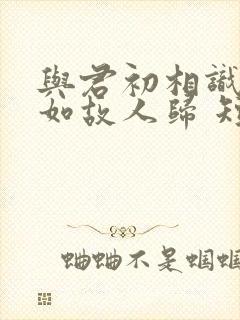 与君初相识,犹如故人归 短剧封面