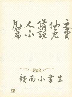 凡人修仙之仙界篇小说免费阅读的