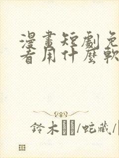 漫画短剧免费观看用什么软件