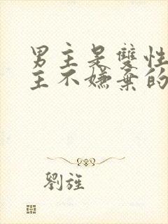 男主是双性人女主不嫌弃的小说