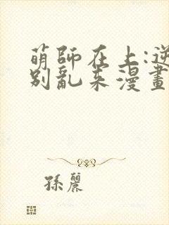 萌师在上:逆徒别乱来漫画免费阅读