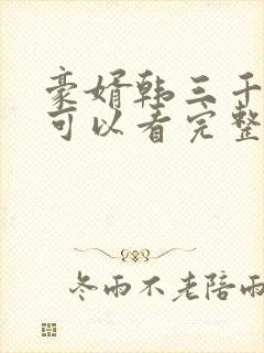 豪婿韩三千哪里可以看完整版