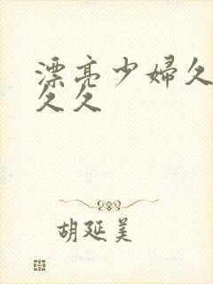 漂亮少妇久久久久久