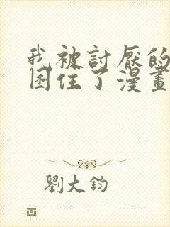 我被讨厌的男人困住了漫画免费