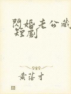 闪婚老公藏不住 短剧