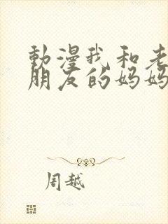 动漫我和老师和朋友的妈妈
