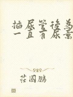 插尿管后为什么一直有尿意疼