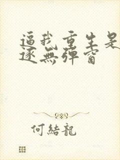 逼我重生是吧程逐无弹窗