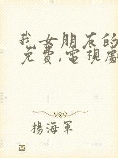 我女朋友的妈妈免费,电视剧在线观看