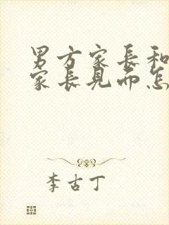 男方家长和女方家长见面怎么称呼