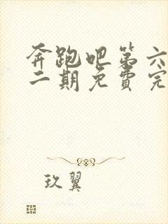 奔跑吧第六季第二期免费完整