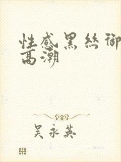 性感黑丝御姐艹高潮