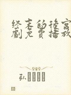 终末的后宫真人剧免费播放第二部