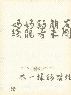 妈妈的朋友4在线观看未删减版