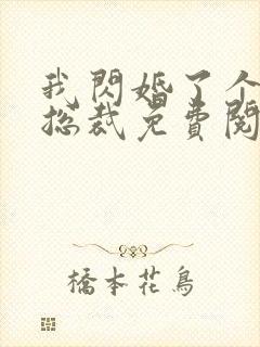 我闪婚了个亿万总裁免费阅读