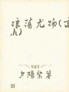 浪荡尤物(高干,h)