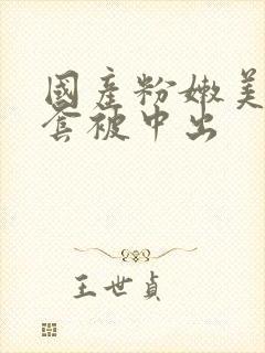 国产粉嫩美女无套被中出