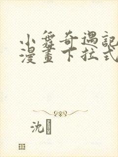 小舞奇遇记3d漫画下拉式阅读