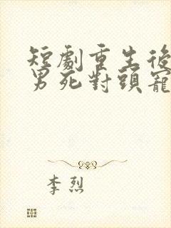 短剧重生后被渣男死对头宠上天在线封面