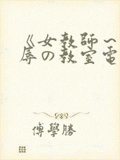 《女教师～被淫辱の教室电影