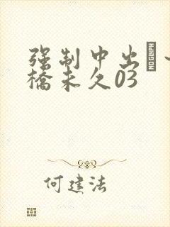 强制中出し～大桥未久03