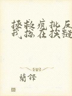 拯救疯批反派的我总在挨糙