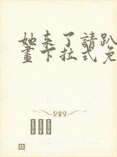 她来了请趴下漫画下拉式免费阅读