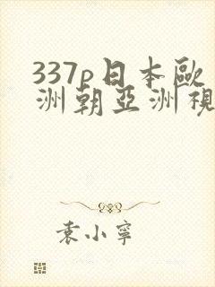 337p日本欧洲朝亚洲视频