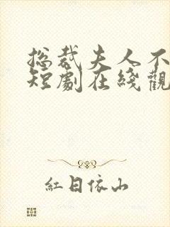 总裁夫人不好追短剧在线观看