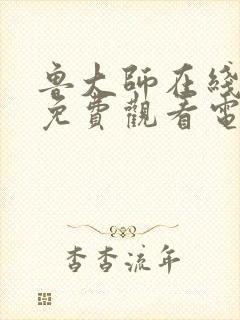 鲁大师在线影视免费观看电视剧在线