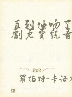 直到他吻了我短剧免费观看封面