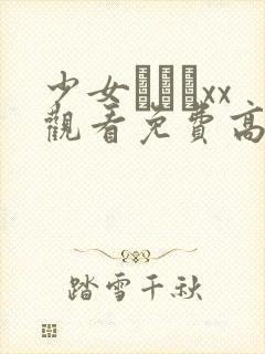 少女たちよxx观看免费高清电视剧