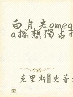 白月光omega总想独占我txt封面