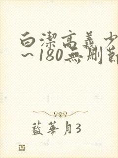 白洁高义少妇1～180无删节