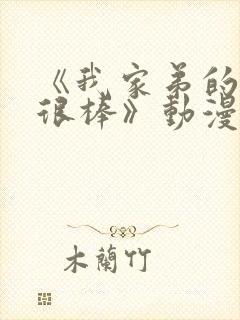 《我家弟的真的很棒》动漫在线观看