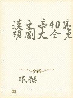 汉文帝40集电视剧大全免费观看