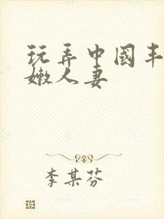 玩弄中国丰满白嫩人妻