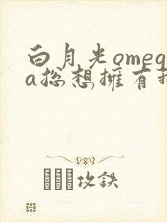 白月光omega总想拥有我晋江