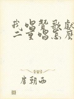 我唱赞歌献祖国二重唱怎么唱