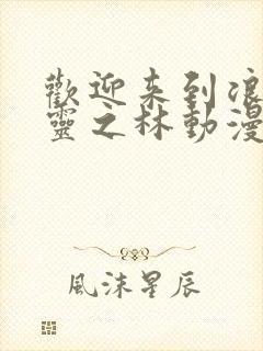 欢迎来到浪荡精灵之林动漫在线观看全集